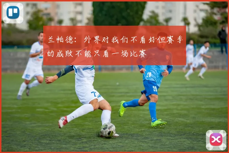 兰帕德：外界对我们不看好但赛季的成败不能只看一场比赛