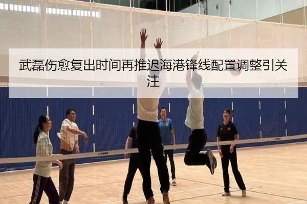 武磊伤愈复出时间再推迟海港锋线配置调整引关注